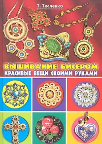 Купить Вышивание бисером. Красивые вещи своими руками / (Красивые вещи своими руками). Ткаченко Т.Б. (Рипол-В) — Фото №1