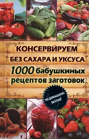 Купить Консервируем без сахара и уксуса. 1000 бабушкиных рецептов заготовок — Фото №1