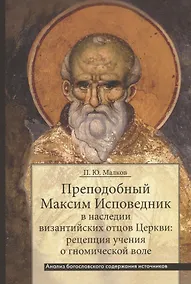 Купить Преподобный Максим Исповедник в наследии византийских отцов Церкви: рецепция учения о гномической воле. Анализ богословского содержания источников — Фото №1