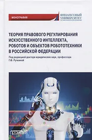 Купить Теория правового регулирования искусственного интеллекта, роботов и объектов робототехники в Российской Федерации: Монография — Фото №1