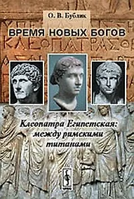 Купить Время новых богов: Клеопатра Египетская: между римскими титанами Изд.стереотип. — Фото №1