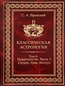 Купить Классическая астрология. Том 6 Планетология. Часть 3 Сатурн, Уран, Нептун. — Фото №1