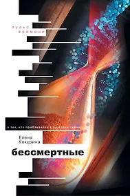 Купить Бессмертные. О тех, кто приблизился к разгадке тайны — Фото №1