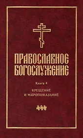 Купить Православное богослужение: Книга 4: Крещение и Миропомазание — Фото №1