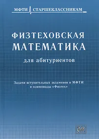 Купить Физтеховская математика для абитуриентов. Задачи вступительных экзаменов в МФТИ и олимпиады «Физтех» (1991-2014) — Фото №1