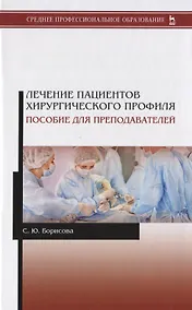 Купить Лечение пациентов хирургического профиля. Пособие для преподавателей. Учебное пособие — Фото №1