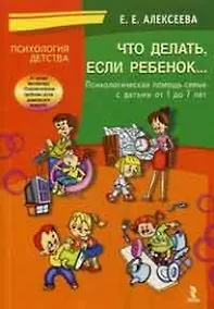 Купить Что делать если ребенок… Психологическая помощь семье с детьми от 1 до 7 лет (мягк) (Психология детства). Алексеева Е. (УчКнига) — Фото №1