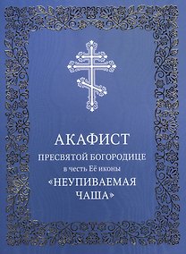 Купить Акафист Пресвятой Богородице в честь Ее иконы "Неупиваемая Чаша" — Фото №1