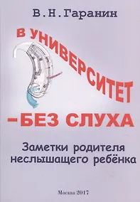 Купить В университет - без слуха. Заметки родителя неслышащего ребенка — Фото №1