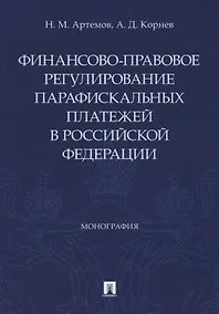 Купить Финансово-правовое регулирование парафискальных платежей в Российской Федерации. Монография — Фото №1