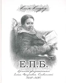 Купить Е. П. Б. Краткое жизнеописание Елены Петровны Блаватской (1831-1891) / Ким К. (Беловодье) — Фото №1