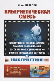 Купить Кибернетическая смесь: Впечатления, находки, случаи, заметки, размышления, рассказанное и увиденное - разные поводы для разговора о кибернетике — Фото №1