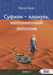 Купить Суфизм – кашкуль, наполненный золотом. Книга 1 — Фото №1