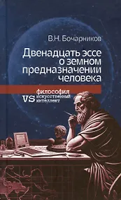 Купить Двенадцать эссе о земном предназначении человека: философия vs искусственный интеллект — Фото №1