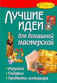 Купить Лучшие идеи для домашней мастерской. Игрушки, подарки, предметы интерьера. — Фото №1
