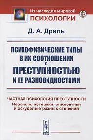 Купить Психофизические типы в их соотношении с преступностью и ее разновидностями: Частная психология преступности. Нервные, истерики, эпилептики и оскуделые разных степеней — Фото №1