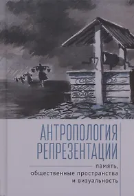 Купить Антропология репрезентации: память, общественные пространства и визуальность: коллективная монография — Фото №1
