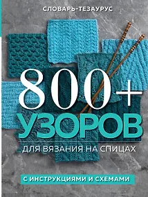 Купить 800+ узоров для вязания на спицах. Словарь-тезаурус с инструкциями и схемами — Фото №1