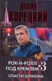 Купить Рок-н-ролл под Кремлем. Книга 3. Спасти шпиона — Фото №1