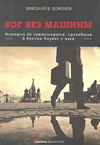 Купить Бог без машины: Истории 20 сумасшедших, сделавших в России бизнес с нуля — Фото №1