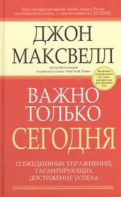 Купить Важно только сегодня/ 12 ежедневных упражнений, гарантирующих достижение успеха, 2-е изд. — Фото №1