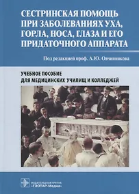 Купить Сестринская помощь при заболеваниях уха, горла, носа, глаза и его придаточного аппарата. Учебное пособие — Фото №1