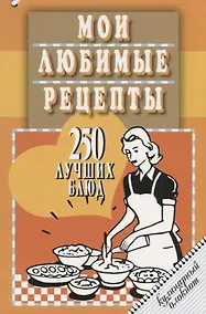 Купить Мои любимые рецепты.250 лучших блюд.Кулинарный блокнот (12+) — Фото №1