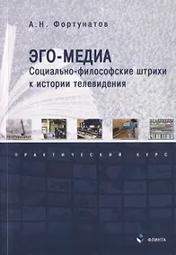 Купить Эго-медиа. Социально-философские штрихи к истории телевидения. Практический курс — Фото №1
