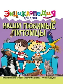 Купить ЭНЦИКЛОПЕДИЯ ДЛЯ ДЕТЕЙ новые. НАШИ ЛЮБИМЫЕ ПИТОМЦЫ — Фото №1