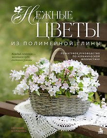 Купить Нежные цветы из полимерной глины. Пошаговое руководство по керамической флористике — Фото №1