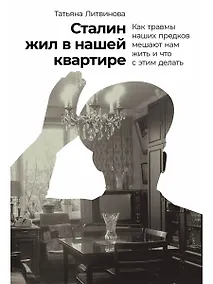 Купить Сталин жил в нашей квартире: Как травмы наших предков мешают нам жить и что с этим делать — Фото №1