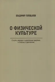 Купить О физической культуре. О путях, ведущих к укреплению здоровья, к счастью, к долголетию — Фото №1