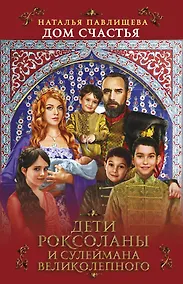 Купить Дом Счастья. Дети Роксоланы и Сулеймана Великолепного — Фото №1