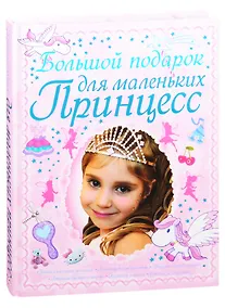 Купить Большой подарок для маленьких принцесс: Учимся хорошим манерам. Постигаем азы красоты. Творим своими руками. Готовим быстро и вкусно. Наводим порядок. Следим за здоровьем — Фото №1