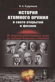 Купить История атомного оружия в свете открытий в физике: От открытия рентгеновских лучей до трагедии Хиросимы и Нагасаки — Фото №1