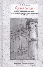 Купить Русь и соседи: история этноконфессиональных представлений в древнерусской книжности XI–XIII вв. — Фото №1