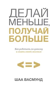 Купить Делай меньше, получай больше. Как работать по-умному и жить своей жизнью — Фото №1
