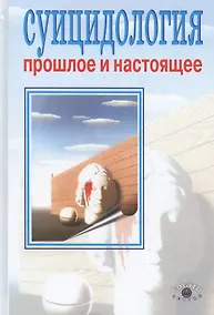 Купить Суицидология: прошлое и настоящее. Проблема самоубийства в трудах философов, социологов, психотерапе — Фото №1