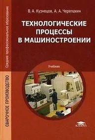 Купить Технологические процессы в машиностроении: учебник для студ. учреждений сред. проф. образования / (Среднее профессиональное образование). Кузнецов В.А. (Академия) — Фото №1