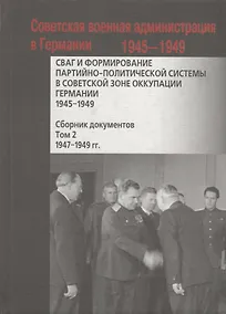 Купить СВАГ и формирование партийно-политической системы в Советской зоне оккупации Германии  1945-1949 гг.: сборник документов: в 2 т. Т. 2 — Фото №1
