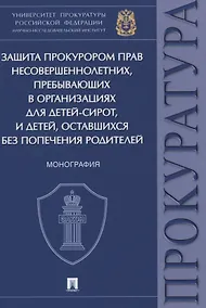 Купить Защита прокурором прав несовершеннолетних, пребывающих в организациях для детей-сирот, и детей, оставшихся без попечения родителей. Монография — Фото №1