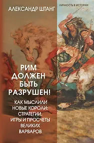 Купить Рим должен быть разрушен! Как мыслили новые короли: стратегии, игры и просчеты великих варваров — Фото №1