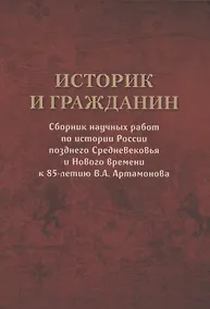 Купить Историк и гражданин. Сборник научных работ по истории России позднего Средневековья и Нового времени к 85-летию В.А. Артамонова — Фото №1