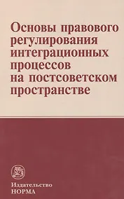 Купить Основы правового регулирования интеграционных процессов на постсоветском пространстве: Монография — Фото №1