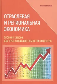Купить Отраслевая и региональная экономика. Сборник кейсов для проектной деятельности студентов. Учебное пособие — Фото №1