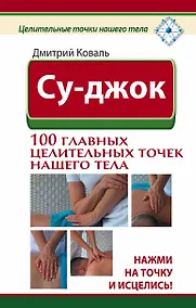 Купить Су-джок. 100 главных целительных точек нашего тела. Нажми на точку и исцелись! — Фото №1