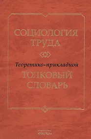 Купить Социология труда. Теоретико- прикладной толковый словарь — Фото №1