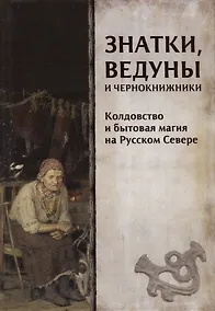 Купить Знатки, ведуны и чернокнижники. Колдовство и бытовая магия на Русском Севере — Фото №1