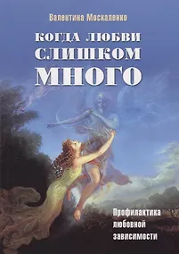 Купить Когда любви слишком много Профилактика любовной зависимости (2 изд.) (м) Москаленко — Фото №1