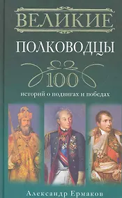 Купить Великие полководцы. 100 историй о подвигах и победах — Фото №1